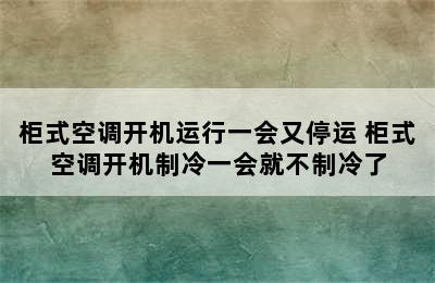 柜式空调开机运行一会又停运 柜式空调开机制冷一会就不制冷了